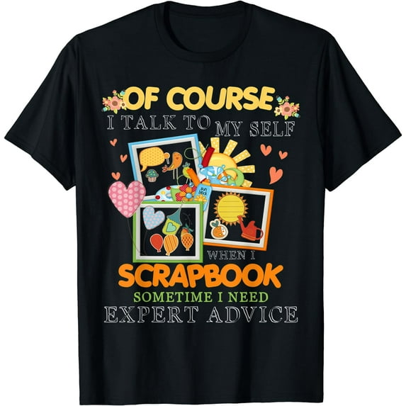 Of Course I Talk To My Self When I Scrapbook Sometime T-Shirt Black Medium