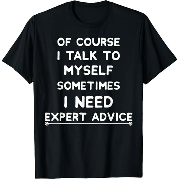Of Course I Talk To Myself I Need Expert Advice Funny Bossy T-Shirt