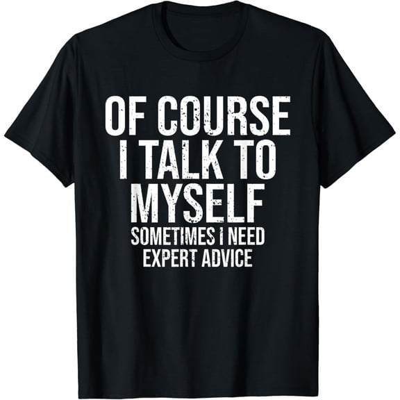 Of Course I Talk To Myself Need Expert Advice Funny Sarcasm T-Shirt mens t shirt，black，women，funny，misfits，men，journey