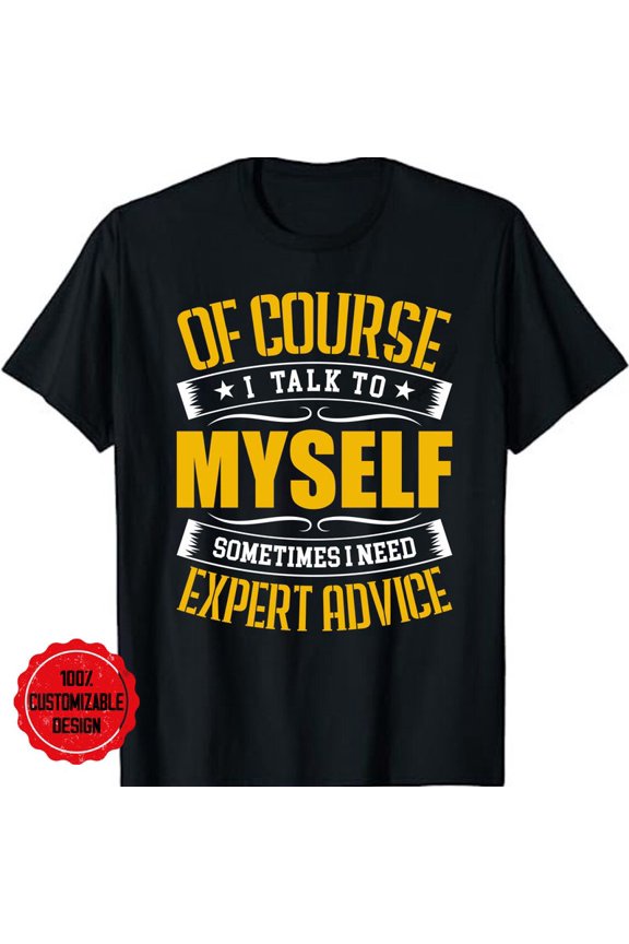Of Course I Talk To Myself Need Expert Advice Sarcastic Graphic T Top,for men and women up to 5XL