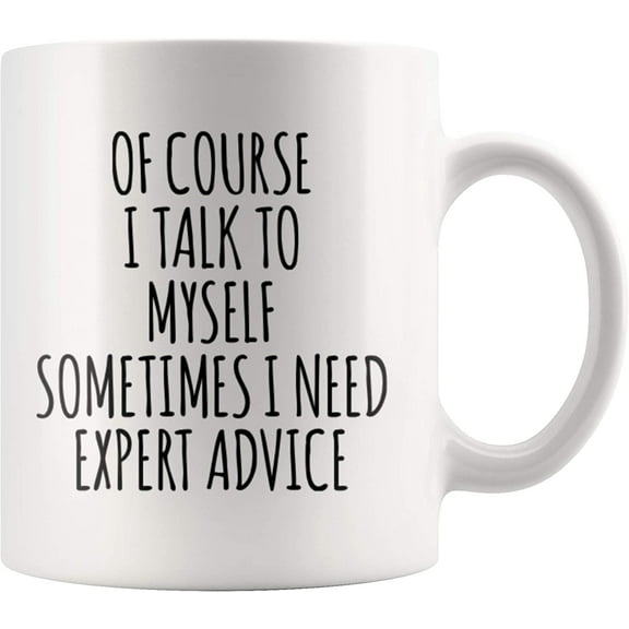 Of Course I Talk To Myself Sometimes I Need Expert Advice Sarcastic Gift For Coworker Boss Humorous Presents For Friends Coffee Mug 11 oz