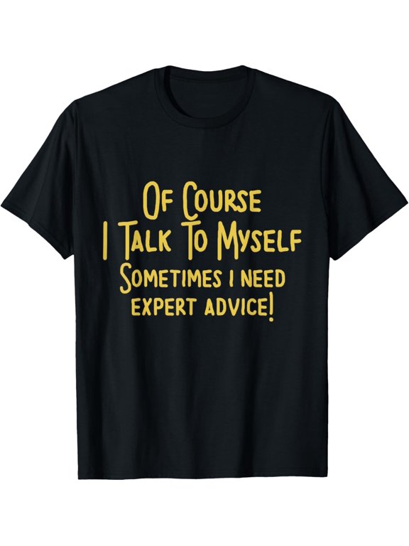Of Course I Talk To Myself Sometimes I Need Expert Advice T-Shirt men and women can wear, black, white, gifts