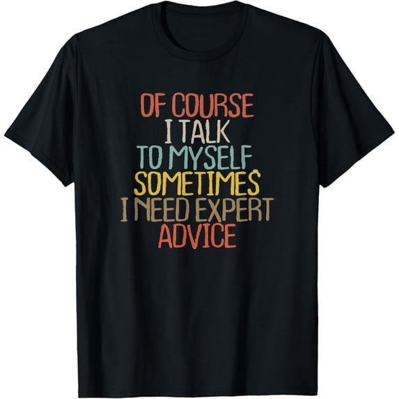 Of Course I Talk To Myself. Sometimes I Need Expert Advice T-Shirt