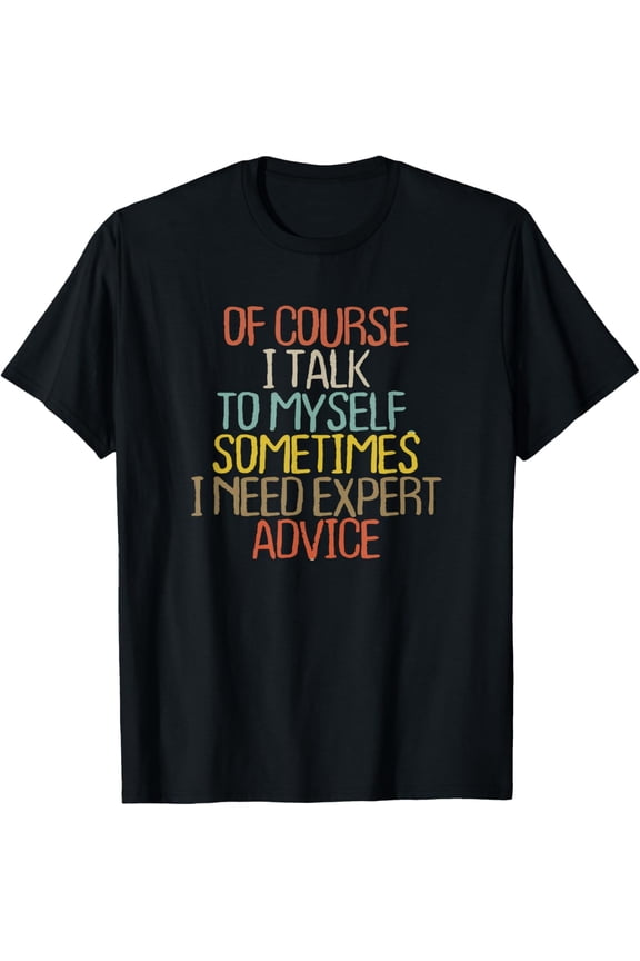 Of Course I Talk To Myself. Sometimes I Need Expert Advice T-Shirt