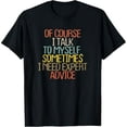 thumbnail image 1 of Of Course I Talk To Myself. Sometimes I Need Expert Advice T-Shirt, 1 of 7