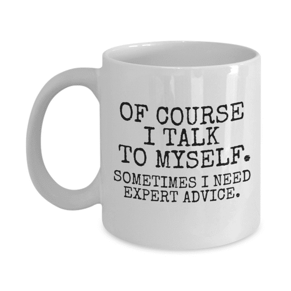 Of Course I Talk To Myself Sometimes I Need Expert Advice - White Porcelain Coffee Mug 11 Oz Funny Quotes Coffee Mug