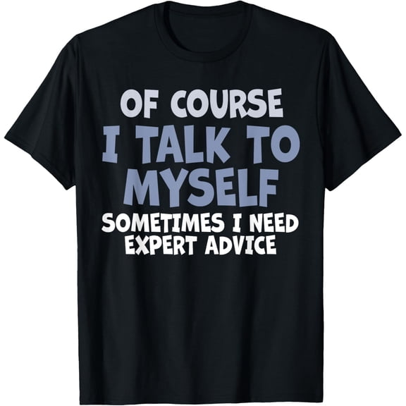 Of Course, I Talk to Myself Sometimes. I Need Expert Advice. T-Shirt
