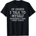 thumbnail image 1 of Of Course, I Talk to Myself Sometimes. I Need Expert Advice. T-Shirt, 1 of 4