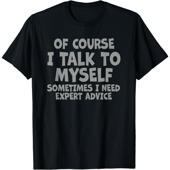 Of Course, I Talk to Myself Sometimes. I Need Expert Advice. T-Shirt