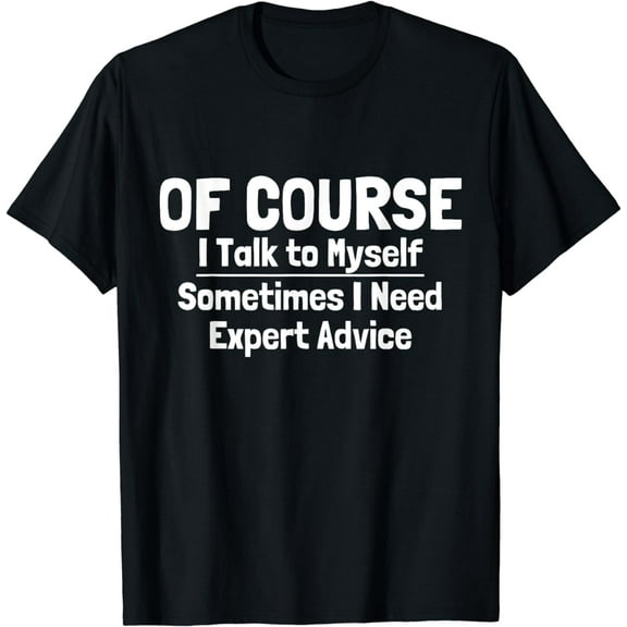Of Course I Talk to Myself Sometimes I Need Expert Advice T-Shirt