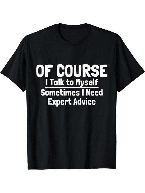 Of Course I Talk to Myself Sometimes I Need Expert Advice T-Shirt