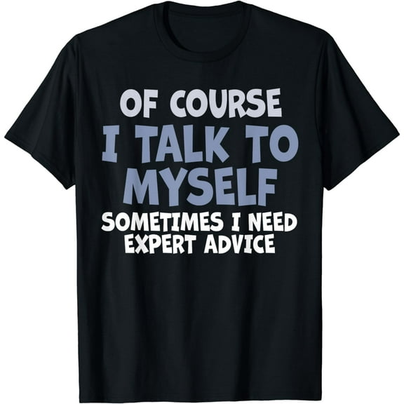 Of Course, I Talk to Myself Sometimes. I Need Expert Advice. T-Shirt