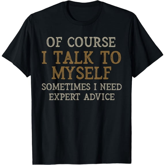 Of Course, I Talk to Myself Sometimes. I Need Expert Advice. T-Shirt
