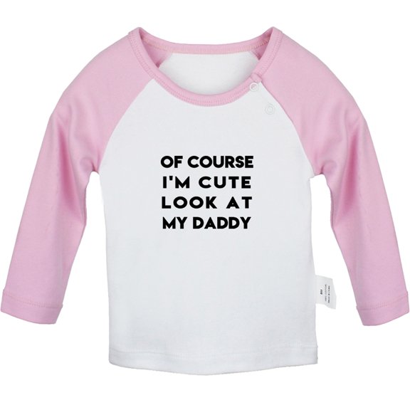 Of Course I'm Cute Look At My Daddy Funny T shirt For Baby, Newborn Babies T-shirts, Infant Tops, 0-24M Kids Graphic Tees Clothing (Long Pink Raglan T-shirt, 18-24 Months)