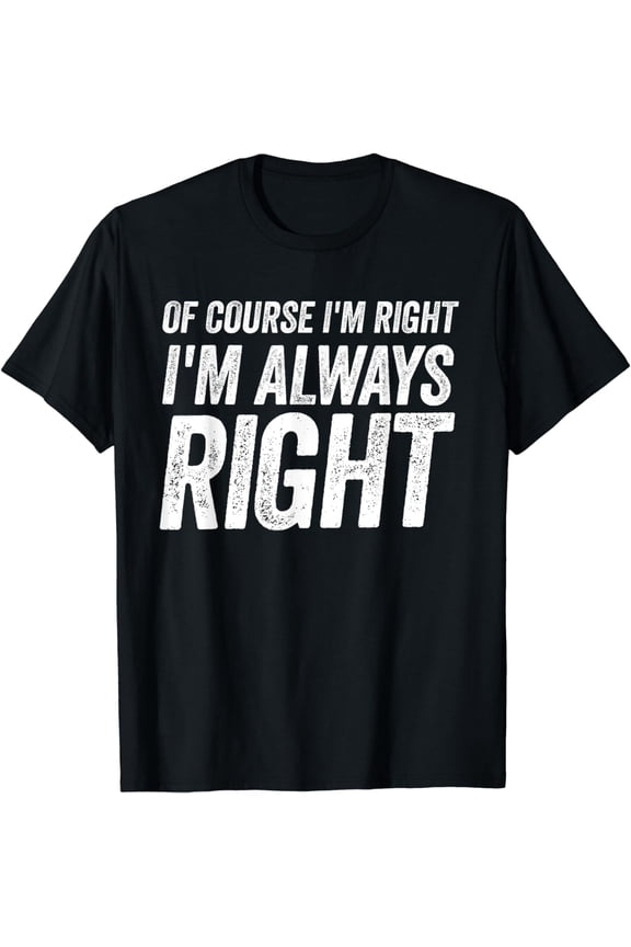Of Course I'm Right I'm Always Right Distressed Style T-Shirt