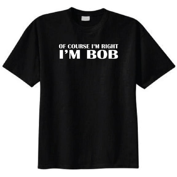 Of Course I'm Right I'm Bob Adult T-Shirt