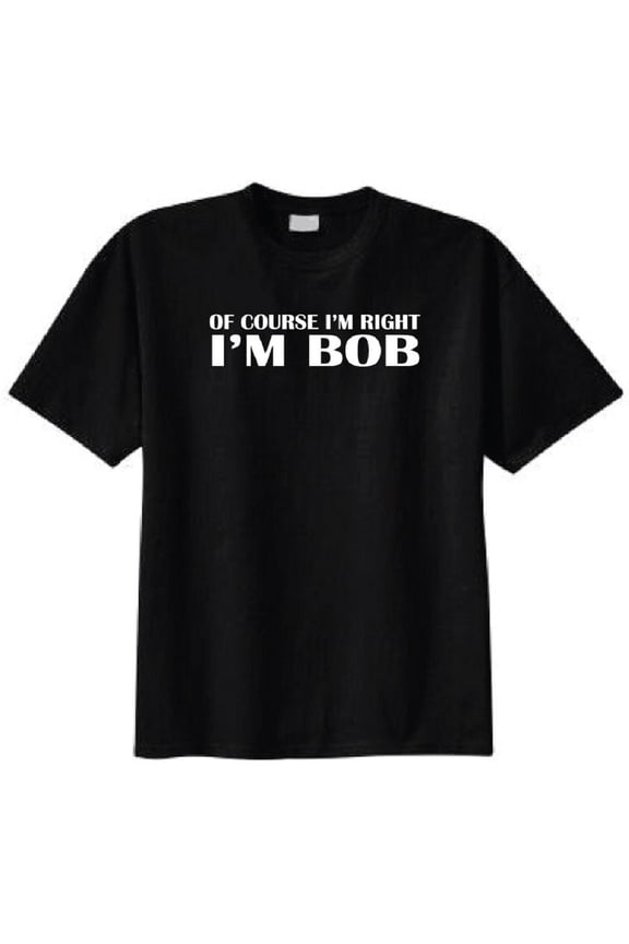 Of Course I'm Right I'm Bob Adult T-Shirt