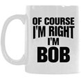 thumbnail image 1 of Of Course I'm Right I'm Bob Coffee Mug or Tea Cup Ceramic Material Mugs White 11OZ Inspirational gifts for friends, 1 of 5