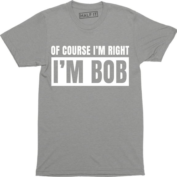 Of Course I'm Right I'm Bob Funny Adult Humor Men's Gift T-Shirt