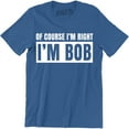 thumbnail image 1 of Of Course I'm Right I'm Bob Funny Adult Humor Men's Gift T-Shirt, 1 of 4