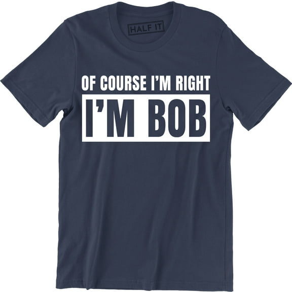 Of Course I'm Right I'm Bob Funny Adult Humor Men's Gift T-Shirt