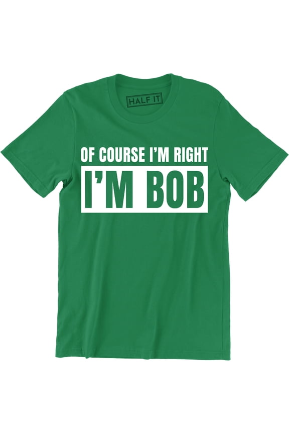 Of Course I'm Right I'm Bob Funny Adult Humor Men's Gift T-Shirt
