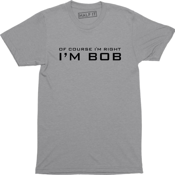 Of Course I'm Right I'm Bob Funny Adult Humor Men's T-Shirt