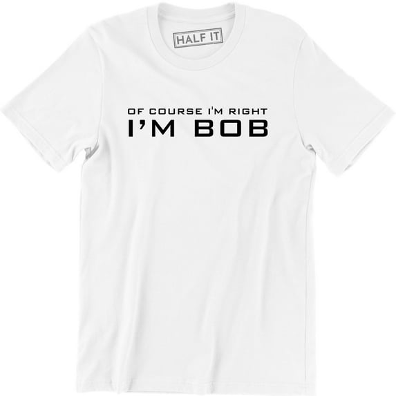 Of Course I'm Right I'm Bob Funny Adult Humor Men's T-Shirt