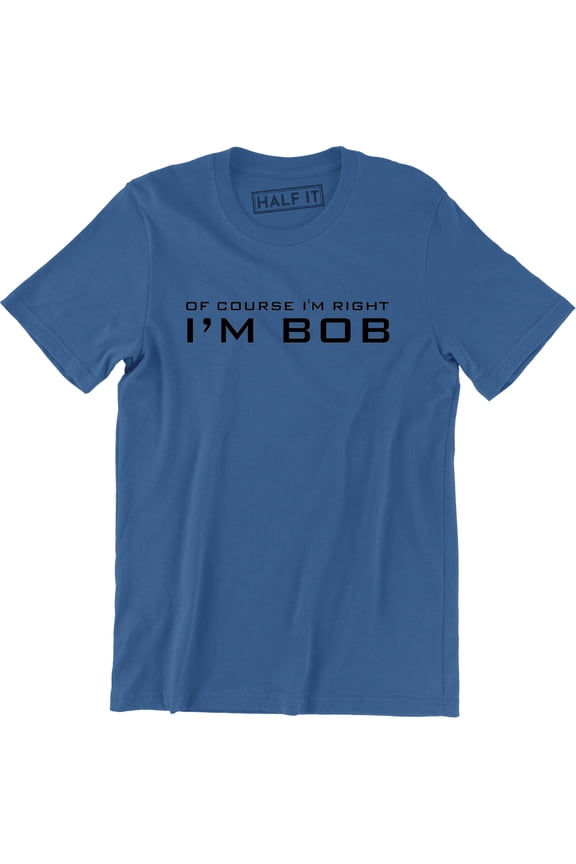 Of Course I'm Right I'm Bob Funny Adult Humor Men's T-Shirt