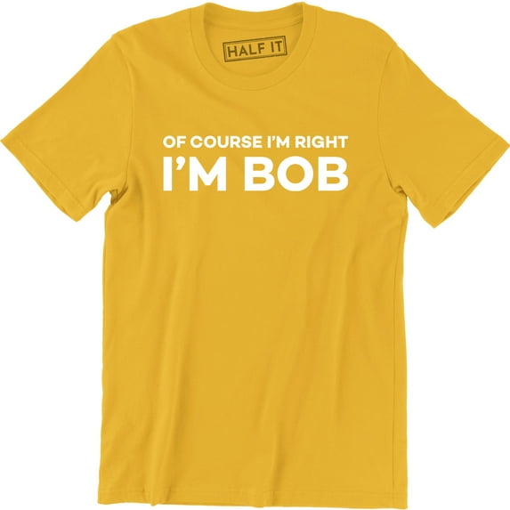 Of Course I'm Right I'm Bob Funny Adult Humor Men's Tee Shirt