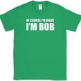 thumbnail image 1 of Of Course I'm Right I'm Bob T-Shirt Funny Sarcastic Humor Text Tee - Green, L, 1 of 1