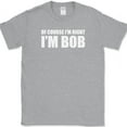 thumbnail image 1 of Of Course I'm Right I'm Bob T-Shirt Funny Sarcastic Humor Text Tee - Heather Grey, 2XL, 1 of 1