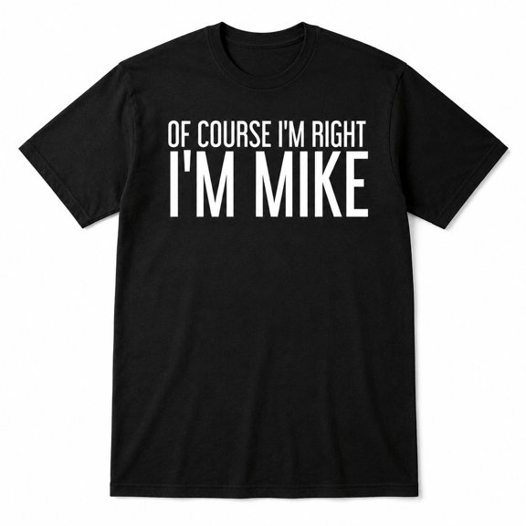 Of Course I'm Right I'm Mike Funny Name T-Shirt | Gift for Men, Dad, Friends | Sizes S–4XL