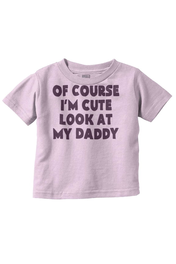 Of Course Im Cute Look at Daddy Toddler Boy Girl T Shirt Infant Toddler Brisco Brands 12M