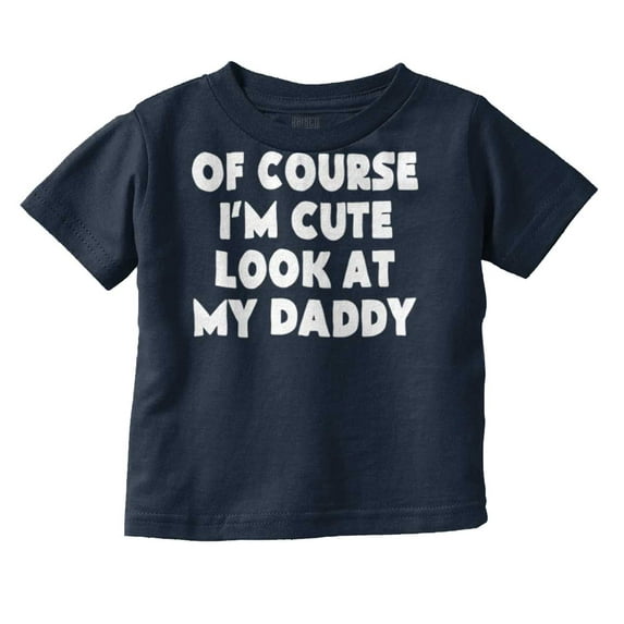 Of Course Im Cute Look at Daddy Toddler Boy Girl T Shirt Infant Toddler Brisco Brands 24M