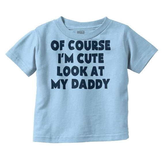 Of Course Im Cute Look at Daddy Toddler Boy Girl T Shirt Infant Toddler Brisco Brands 4T