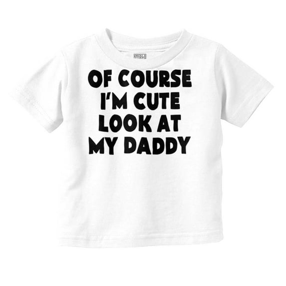 Of Course Im Cute Look at Daddy Toddler Boy Girl T Shirt Infant Toddler Brisco Brands 5T