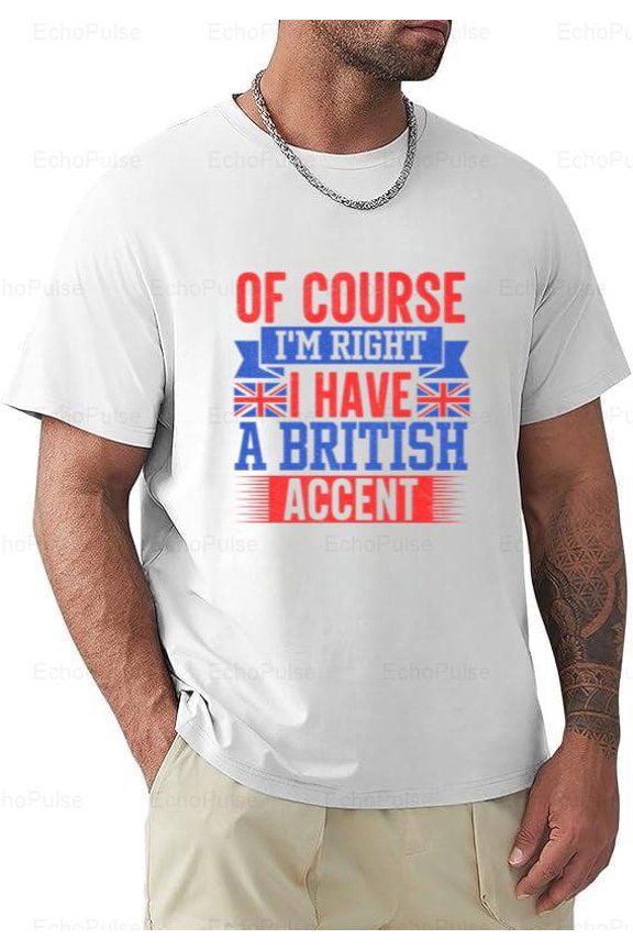 Of Course Im Right British Accent Funny UK Humor T-Shirt, for men & women, up to size 5XL