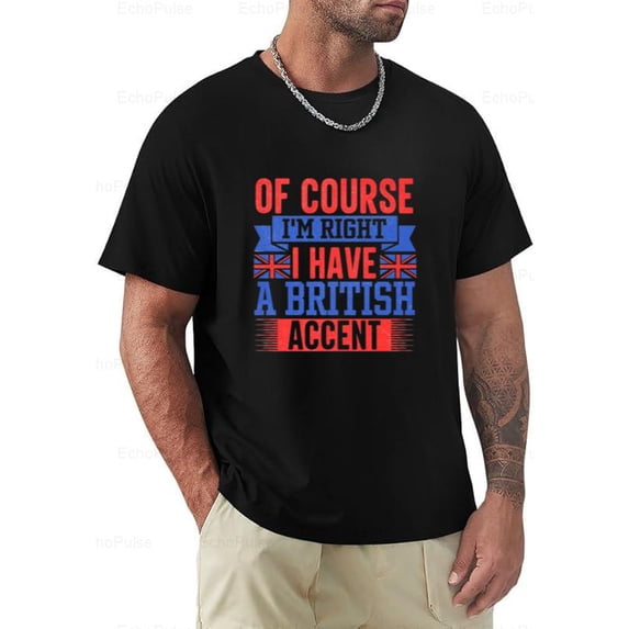 Of Course Im Right British Accent Funny UK Humor T-Shirt, for men & women, up to size 5XL