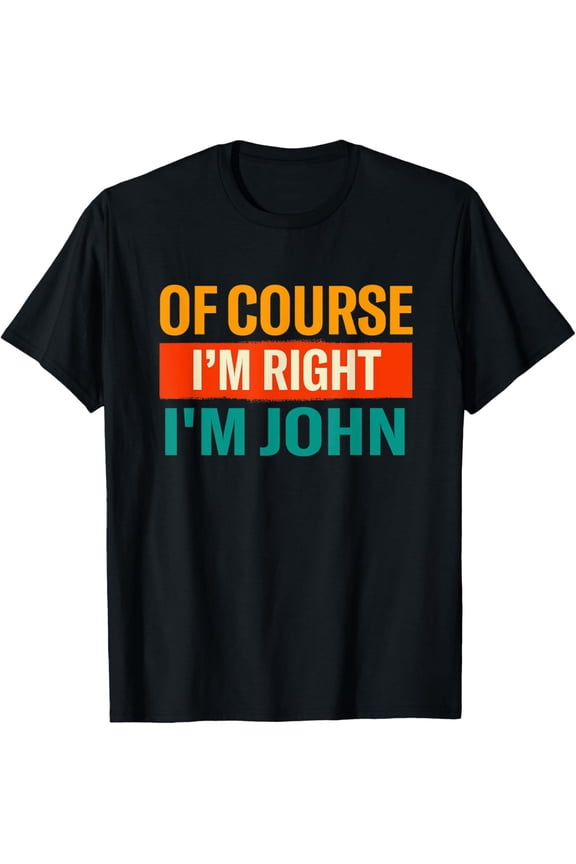 Of Course Im Right Im John Funny Name Humor Nickname T-Shirt