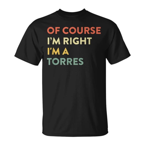 Of Course Im Right Torres Last Name Surname Humor TShirt