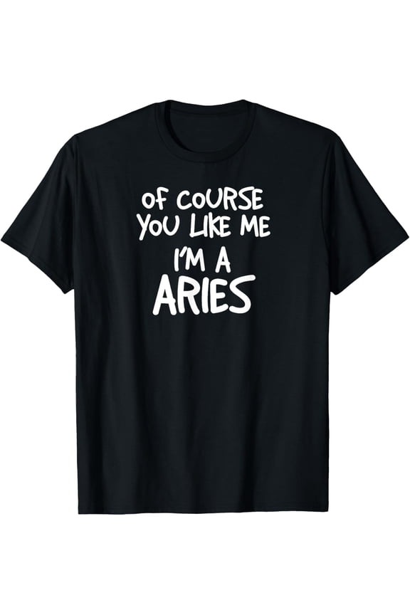 Of Course You Like Me I'm A Aries, Zodiac, Astrology T-Shirt