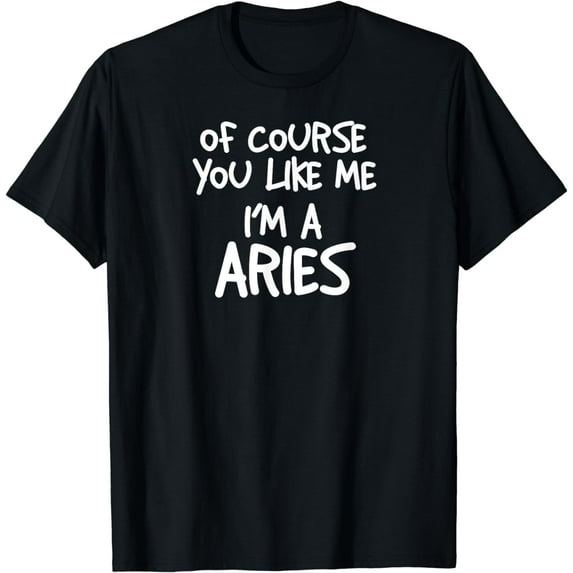 Of Course You Like Me I'm A Aries, Zodiac, Astrology T-Shirt