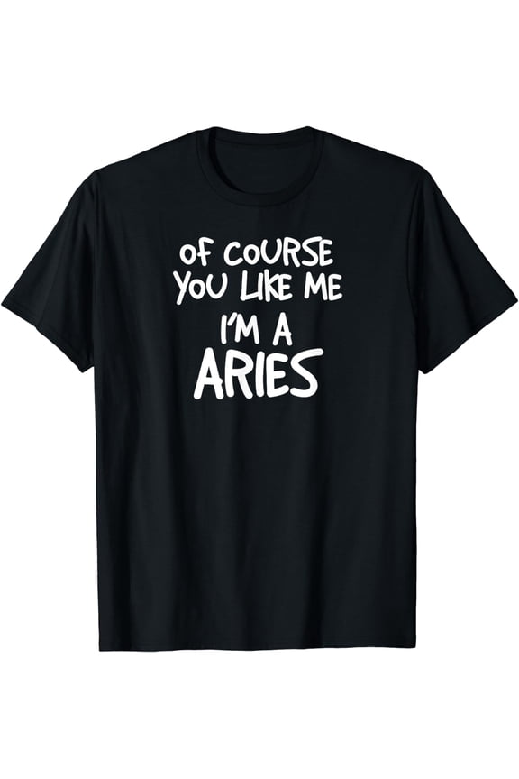 Of Course You Like Me I'm A Aries, Zodiac, Astrology T-Shirt