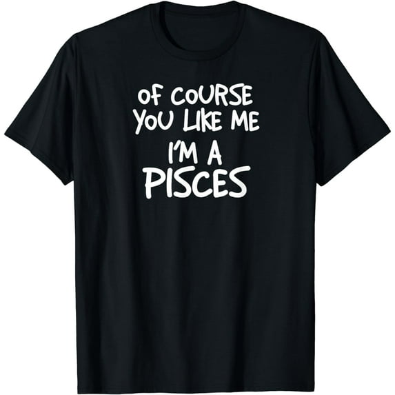 Of Course You Like Me I'm A Pisces, Zodiac, Astrology T-Shirt