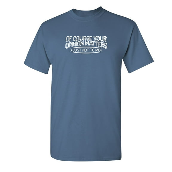 Of Course Your Opinion Matters Just Not To Me Sarcastic Humor Witty Person Graphic Tees Novelty Gift For Christmas Vacation Sassy Mens Funny T Shirt