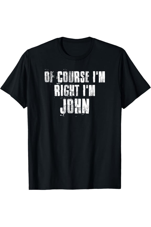 Of Course i'm Right i'm John Funny John Saying T-Shirt