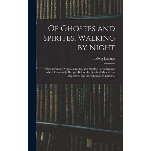 Of Ghostes and Spirites, Walking by Night: and of Straunge Noyses, Crackes, and Sundrie Forewarnings: Which Commonly Hap, (Hardcover)