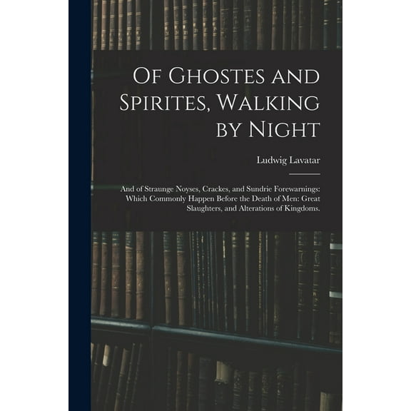 Of Ghostes and Spirites, Walking by Night: and of Straunge Noyses, Crackes, and Sundrie Forewarnings: Which Commonly Hap, (Paperback)