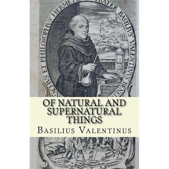 Of Natural and Supernatural Things: Tincture, Root and Spirit of Metals and Minerals (Paperback) by Basilius Valentinus